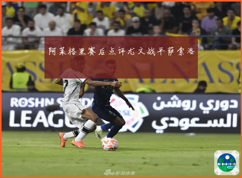 阿莱格里赛后点评尤文战平萨索洛