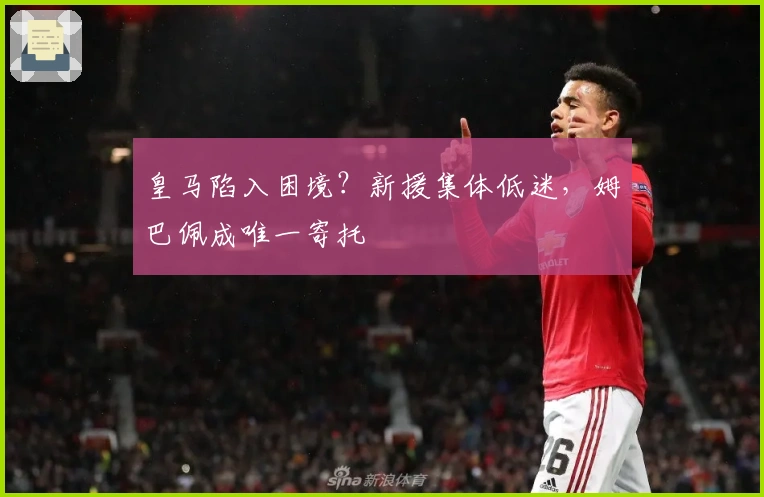 皇马陷入困境？新援集体低迷，姆巴佩成唯一寄托