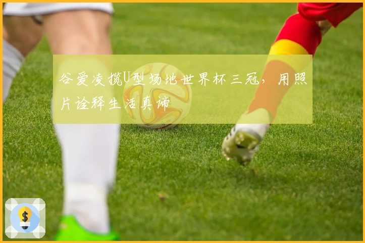 谷爱凌揽U型场地世界杯三冠，用照片诠释生活真谛