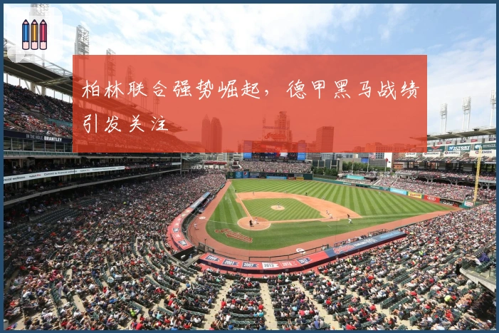 柏林联合强势崛起，德甲黑马战绩引发关注