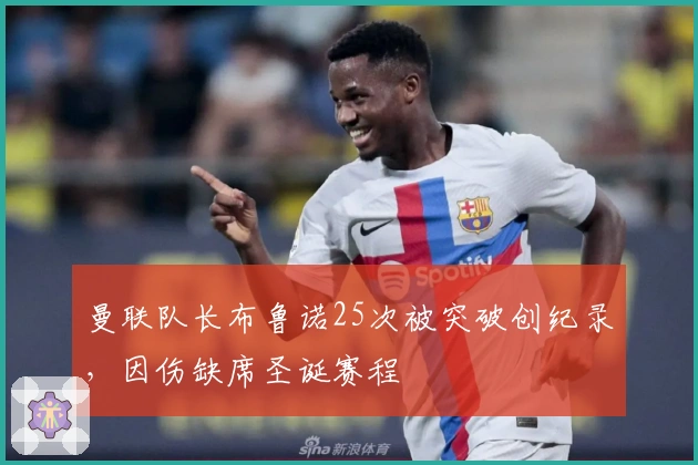 曼联队长布鲁诺25次被突破创纪录，因伤缺席圣诞赛程