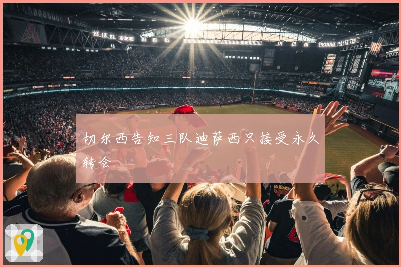 切尔西告知三队迪萨西只接受永久转会