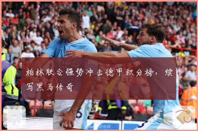 柏林联合强势冲击德甲积分榜，续写黑马传奇